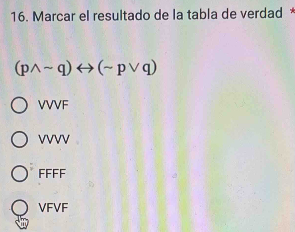 Marcar el resultado de la tabla de verdad *
(pwedge sim q)rightarrow (sim pvee q)
VVVF
VVVV
FFFF
VFVF