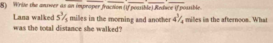 Write the answer as an improper fraction (if possible) Reduce if possible. 
Lana walked 5^3/_5 miles in the morning and another 4% miles in the afternoon. What 
was the total distance she walked?