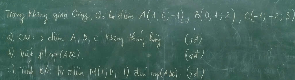 Trong thing qian Duys, ch, bn dien A(1;0;-1), B(0;1;2), C(-1;-2;3)
a) cu: 3 duin AnB, C Kkōng thang bing (?) 
6). vit ptmp (A c) 
(4d) 
(). Tind (Ic to diain M(1;0;-1) dàn ny(ADC) id)