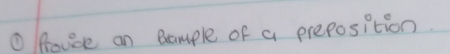 ① Rovde an Bample of a preposition.