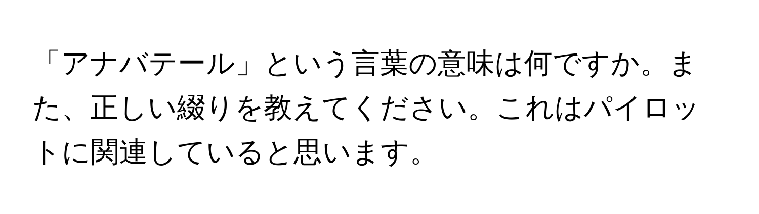 「アナバテール」という言葉の意味は何ですか。また、正しい綴りを教えてください。これはパイロットに関連していると思います。