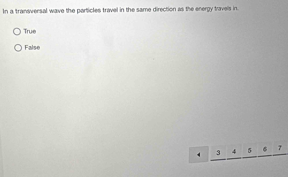 In a transversal wave the particles travel in the same direction as the energy travels in.
True
False
3 4 5 6 7