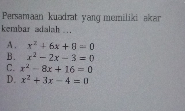 Persamaan kuadrat yang memiliki akar
kembar adalah …
A. x^2+6x+8=0
B. x^2-2x-3=0
C. x^2-8x+16=0
D. x^2+3x-4=0