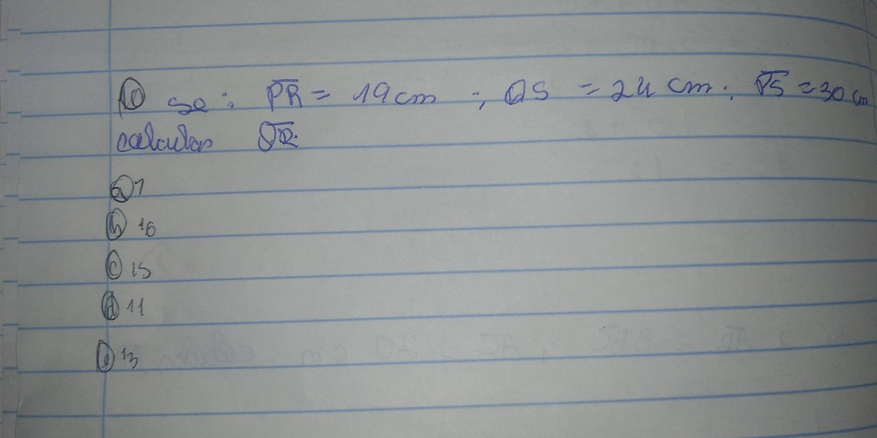 ①so:
overline PR=19cm; overline QS=24cm; overline PS=30cm
calcular 8sqrt(10) 
⑥1o 
Ois