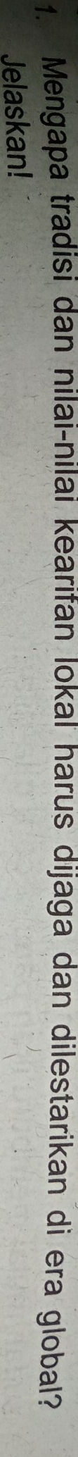 Mengapa tradisi dan nilai-nilai kearifan lokal harus dijaga dan dilestarikan di era global? 
Jelaskan!