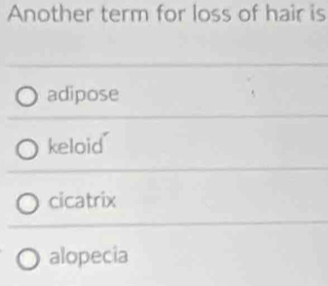 Another term for loss of hair is
adipose
keloid
cicatrix
alopecia