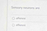 Sensory neurons are
afferent
efferent