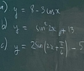 y=8-3cos x
y=sin^22x+13
c) y=2sin (2x+ π /6 )-5