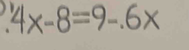 4x-8=9-.6x