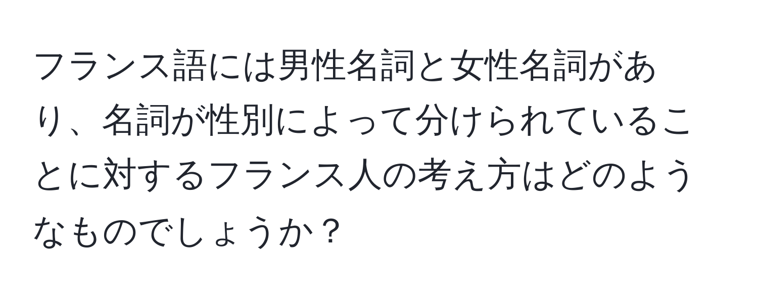 フランス語には男性名詞と女性名詞があり、名詞が性別によって分けられていることに対するフランス人の考え方はどのようなものでしょうか？