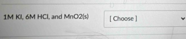 1M KI, 6M HCl, and MnO2 (s) [ Choose ]