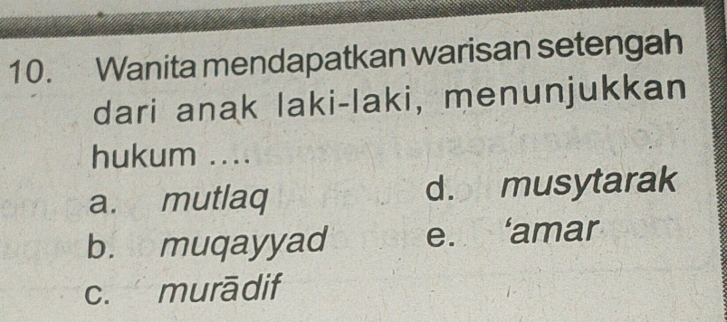 Wanita mendapatkan warisan setengah
dari anak laki-laki, menunjukkan
hukum ....
a. mutlaq d. musytarak
b. muqayyad e. ‘amar
c. murādif