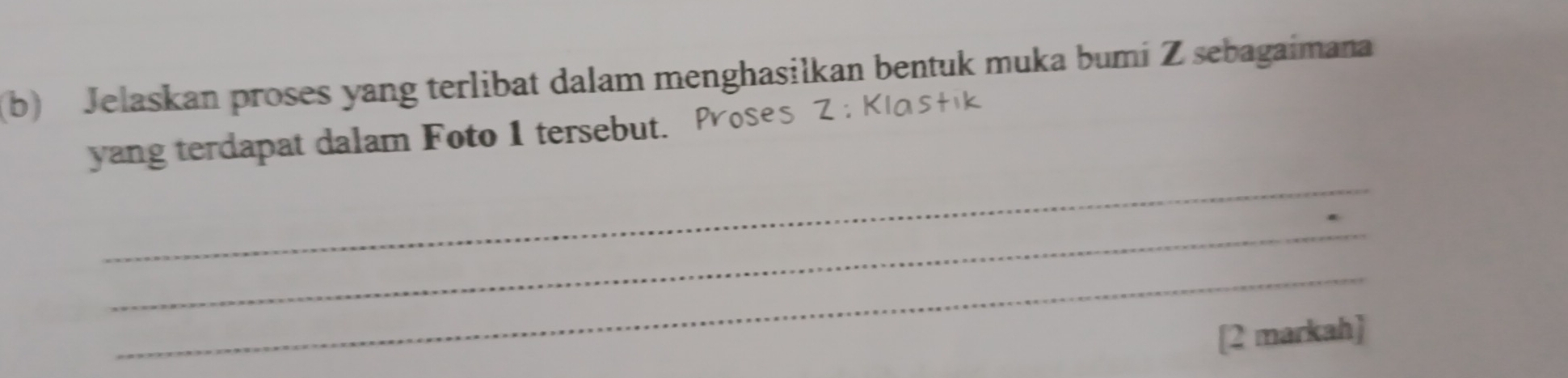 Jelaskan proses yang terlibat dalam menghasilkan bentuk muka bumi Z sebagaimana 
_ 
yang terdapat dalam Foto 1 tersebut. 
_ 
_ 
[2 markah]