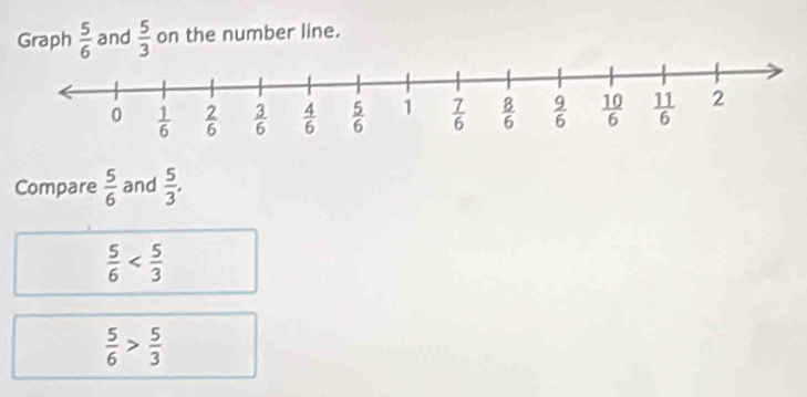 Graph  5/6  and  5/3  on the number line.
Compare  5/6  and  5/3 ,
 5/6 
 5/6 > 5/3 