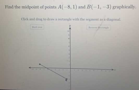 Find the midpoint of points A(-8,1) and B(-1,-3) graphically. 
Click and drag to draw a rectangle with the segment as a diagonal.