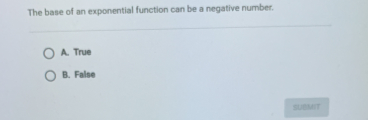 The base of an exponential function can be a negative number.
A. True
B. False
SUBMIT