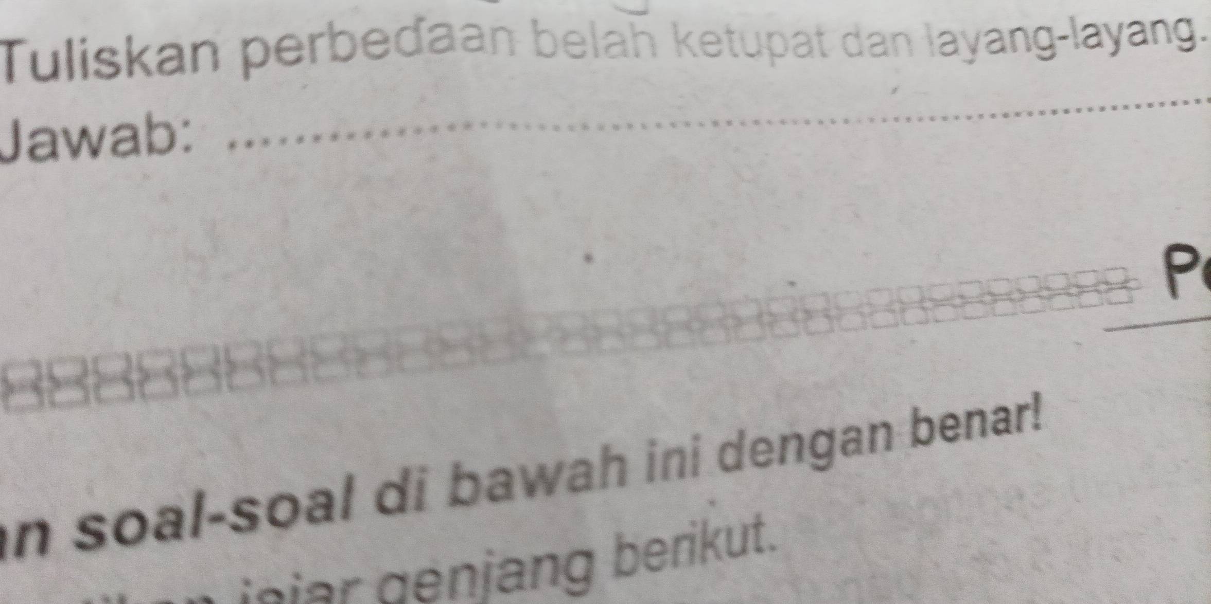 Tuliskan perbeďaan belah ketupat dan layang-layang. 
Jawab: 
P 
in soal-soal di bawah ini dengan benar! 
ieiar genjang berikut.