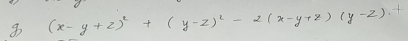 8 (x-y+z)^2+(y-z)^2-2(x-y+z)(y-z)+