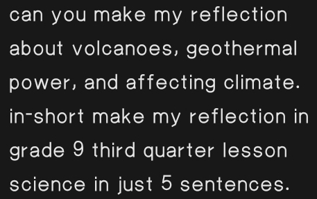 can you make my reflection 
about volcanoes, geothermal 
power, and affecting climate. 
in-short make my reflection in 
grade 9 third quarter lesson 
science in just 5 sentences.