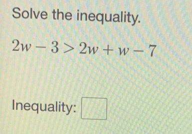 Solve the inequality.
2w-3>2w+w-7
Inequality: □