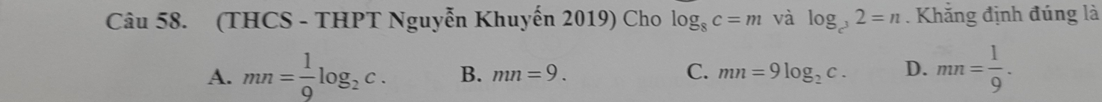 (THCS - THPT Nguyễn Khuyến 2019) Cho log _8c=m và log _c^32=n. Khắng định đúng là
A. mn= 1/Q log _2c. B. mn=9. C. mn=9log _2c. D. mn= 1/9 .