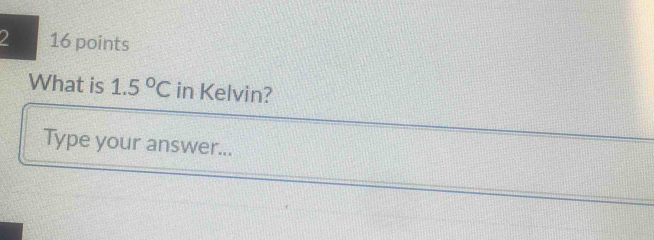 2 16 points 
What is 1.5°C in Kelvin? 
Type your answer...