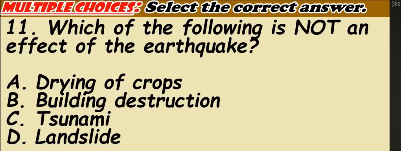 S; Select the correct answer. 32
11. Which of the following is NOT an
effect of the earthquake?
A. Drying of crops
B. Building destruction
C. Tsunami
D. Landslide