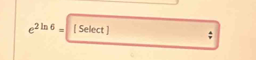 e^(2ln 6)= [ Select ]