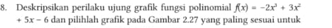 Deskripsikan perilaku ujung grafik fungsi polinomial f(x)=-2x^3+3x^2
+5x-6 dan pilihlah grafik pada Gambar 2.27 yang paling sesuai untuk