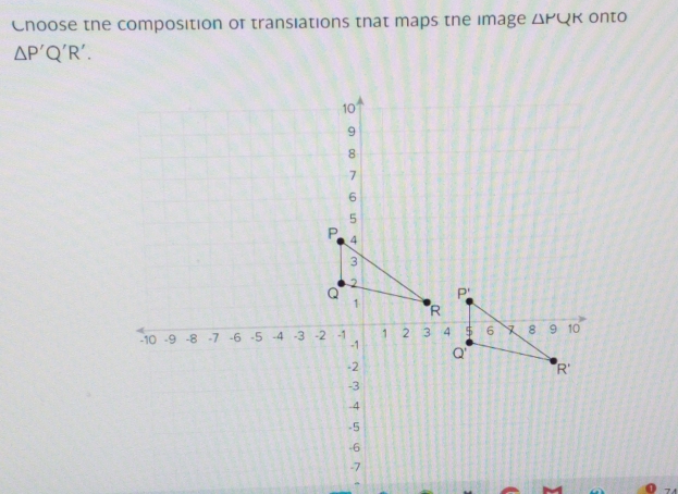 Cnoose the composition of transiations that maps the image △ PQK onto
△ P'Q'R'.