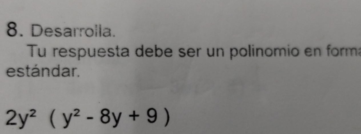 Desarrolla. 
Tu respuesta debe ser un polinomio en form: 
estándar.
2y^2(y^2-8y+9)