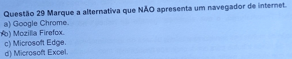 Marque a alternativa que NÃO apresenta um navegador de internet.
a) Google Chrome.
Yb) Mozilla Firefox.
c) Microsoft Edge.
d) Microsoft Excel.