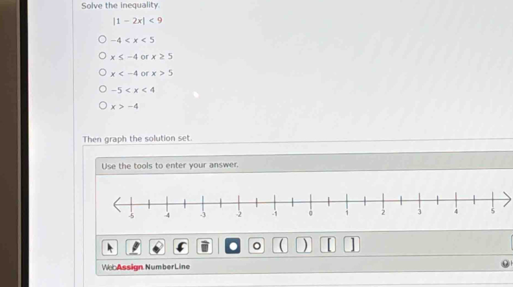 Solve the inequality
|1-2x|<9</tex>
-4
x≤ -4 or x≥ 5
x or x>5
-5
x>-4
Then graph the solution set.
Use the tools to enter your answer.
。 ( )
We Assign Number Line