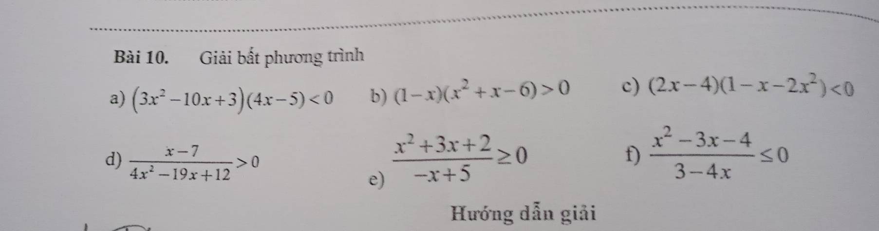 Giải bất phương trình 
a) (3x^2-10x+3)(4x-5)<0</tex> b) (1-x)(x^2+x-6)>0 c) (2x-4)(1-x-2x^2)<0</tex> 
d)  (x-7)/4x^2-19x+12 >0  (x^2+3x+2)/-x+5 ≥ 0
f)  (x^2-3x-4)/3-4x ≤ 0
e) 
Hướng dẫn giải