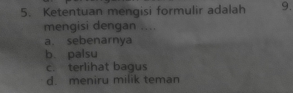 Ketentuan mengisi formulir adalah 9.
mengisi dengan ....
a. sebenarnya
b. palsu
c. terlihat bagus
d. meniru milik teman