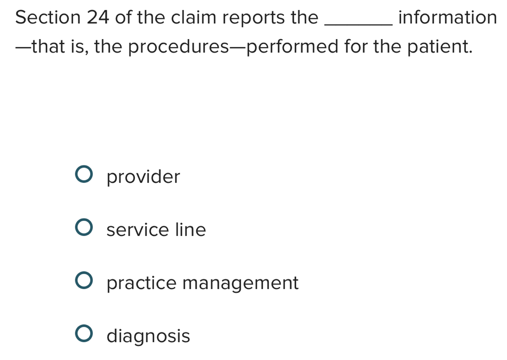 of the claim reports the _information
—that is, the procedures—performed for the patient.
provider
service line
practice management
diagnosis