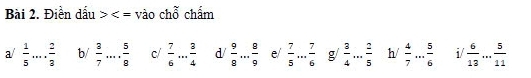 Điền dấu vào chỗ chẩm 
a/  1/5  _  2/3  b/  3/7  _  5/8  c/  7/6 ... 3/4  d/  9/8 ... 8/9  e/ _g/  3/4  _  2/5  h/  4/7 ... 5/6  _ i/  6/13 ... 5/11  _