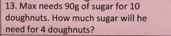 Max needs 90g of sugar for 10 doughnuts. How much sugar will he need ...