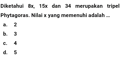 Diketahui 8x, 15x dan 34 merupakan tripel
Phytagoras. Nilai x yang memenuhi adalah ...
a. 2
b. 3
c. 4
d. 5