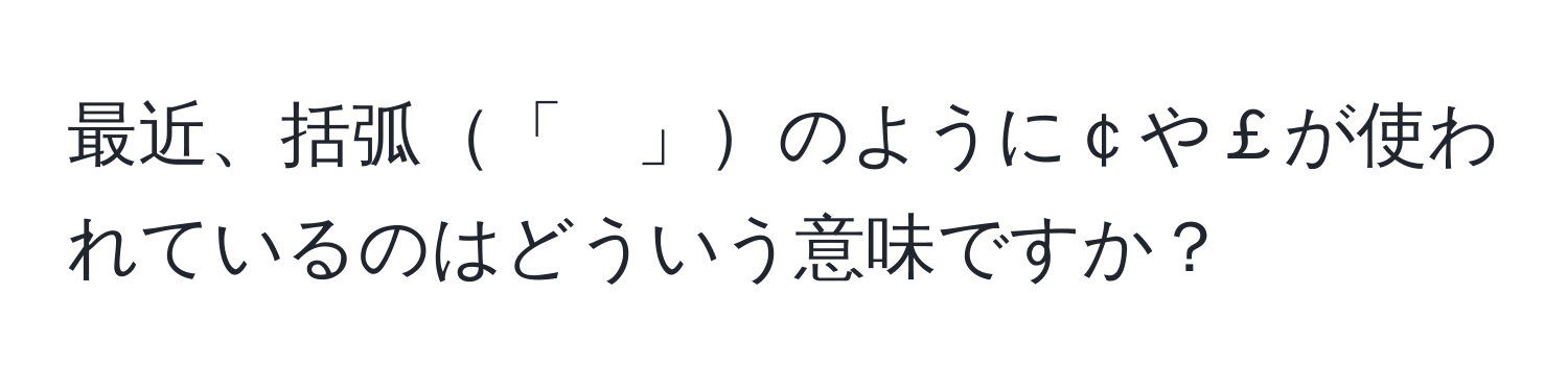 最近、括弧「　」のように￠や￡が使われているのはどういう意味ですか？