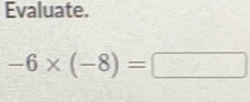 Evaluate.
-6* (-8)=□