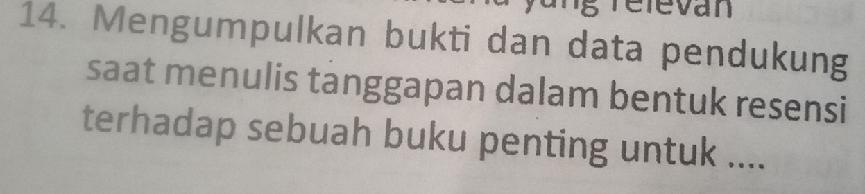 Televán 
14. Mengumpulkan bukti dan data pendukung 
saat menulis tanggapan dalam bentuk resensi 
terhadap sebuah buku penting untuk ....