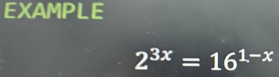 EXAMPLE
2^(3x)=16^(1-x)