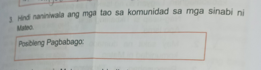 Hindi naniniwala ang mga tao sa komunidad sa mga sinabi ni 
Mateo. 
Posibleng Pagbabago: