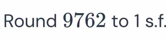 Round 9762 to 1 s.f.