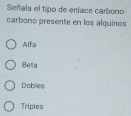 Señala el tipo de enlace carbono-
carbono presente en los alquinos
Alfa
Beta
Dobles
Triples