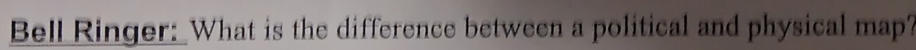 Bell Ringer: What is the difference between a political and physical map?