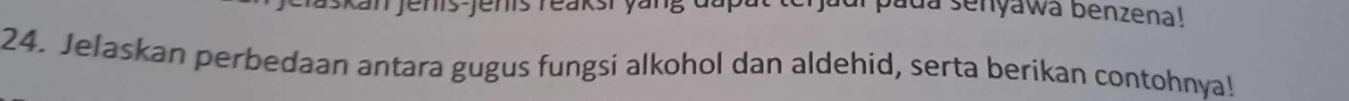 da senyawa benzena! 
24. Jelaskan perbedaan antara gugus fungsi alkohol dan aldehid, serta berikan contohnya!