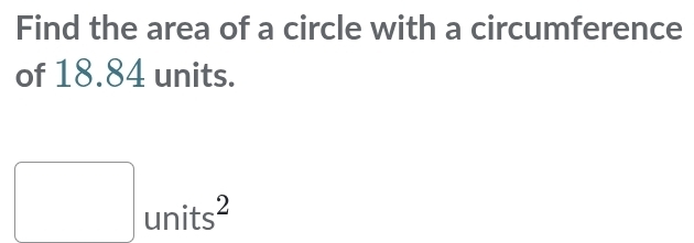 Find the area of a circle with a circumference 
of 18.84 units.
□ units^2