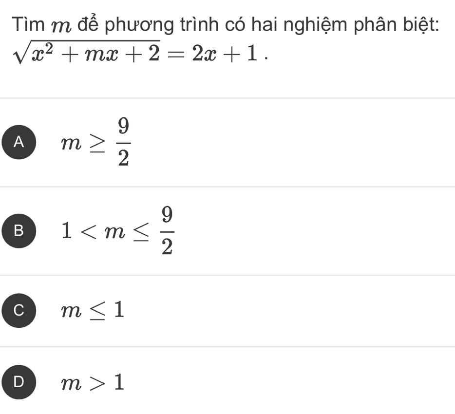 Tìm m để phương trình có hai nghiệm phân biệt:
sqrt(x^2+mx+2)=2x+1.
A m≥  9/2 
B 1
C m≤ 1
D m>1